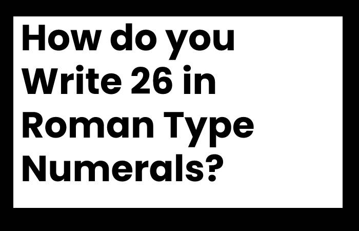 How do you Write 26 in Roman Type Numerals?
