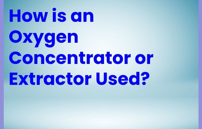 How is an Oxygen Concentrator or Extractor Used?