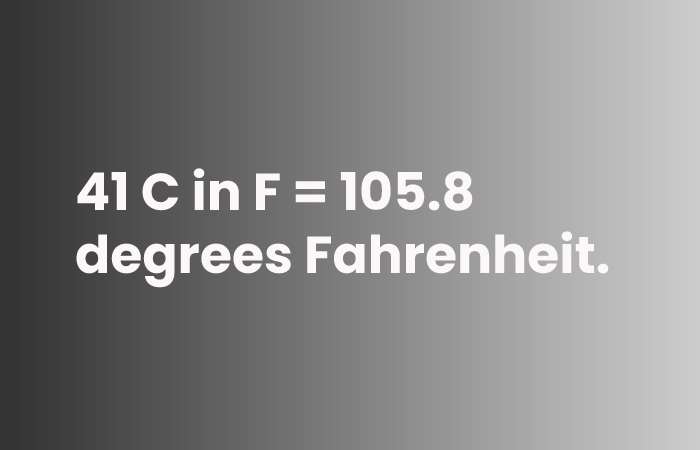 41 C in F = 105.8 degrees Fahrenheit.