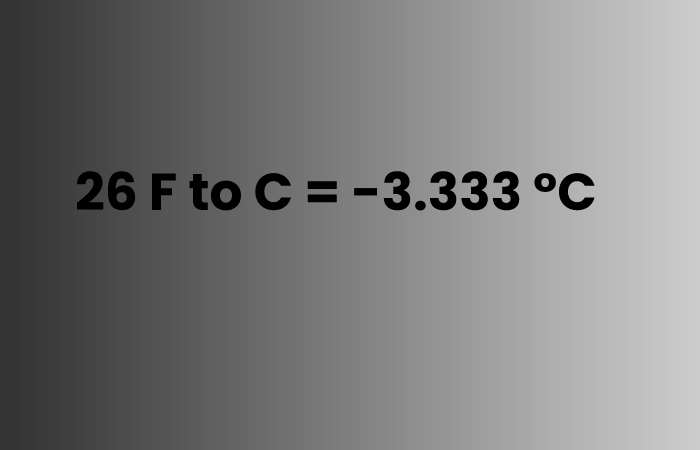26 F to C = -3.333 °C