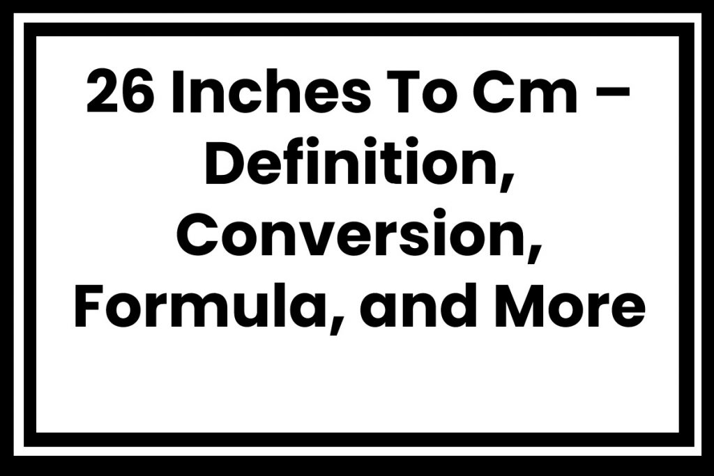 26 Inches To Cm – Definition, Conversion, Formula, and More