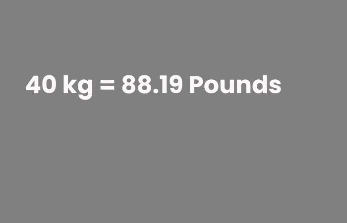 40 kg = 88.19 Pounds