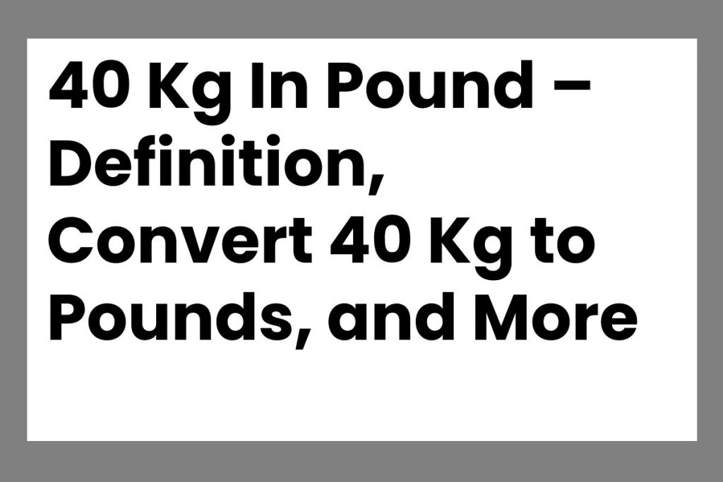 40 Kg In Pound – Definition, Convert 40 Kg to Pounds, and More