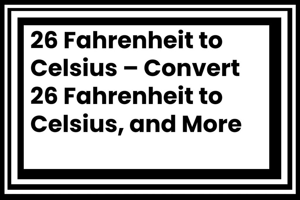 26 Fahrenheit to Celsius – Convert 26 Fahrenheit to Celsius, and More