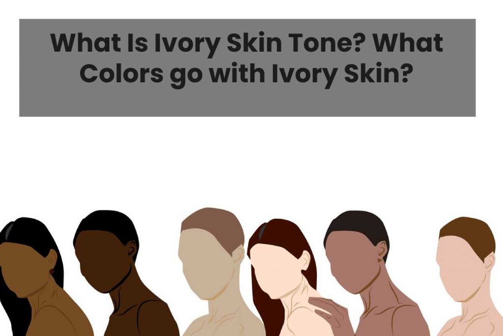 What Is Ivory Skin Tone? What Colors go with Ivory Skin?