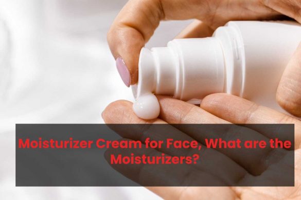 Moisturizer Cream for Face, What are the Moisturizers?
