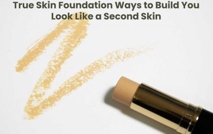 True Skin Foundation Ways to Build You Look Like a Second Skin