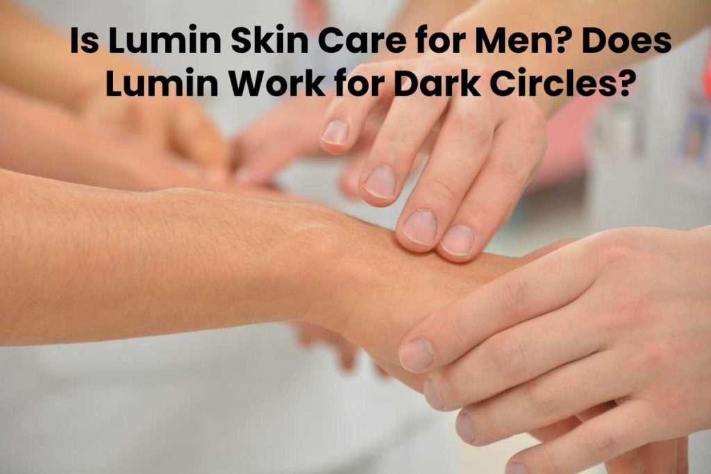 Is Lumin Skin Care for Men? Does Lumin Work for Dark Circles?