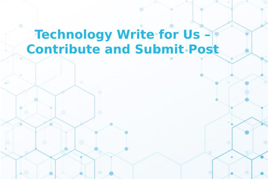 Technology Write for Us – Contribute and Submit Post