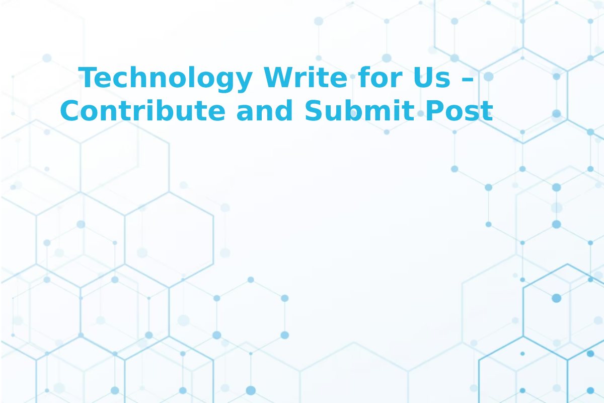 Write For Us Technology Write for Us: Technology Guest Posts & Expert Articles Welcome