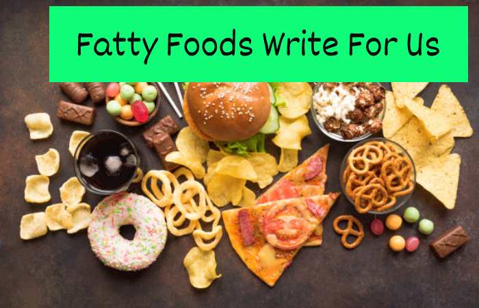 Fatty Foods Write For Us