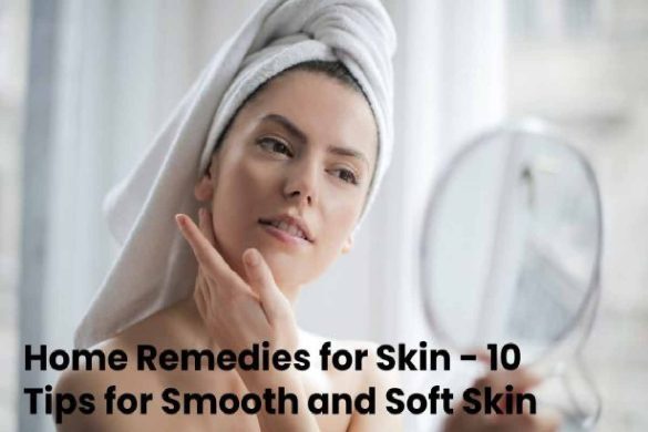 Home Remedies for Skin - 10 Tips for Smooth and Soft Skin