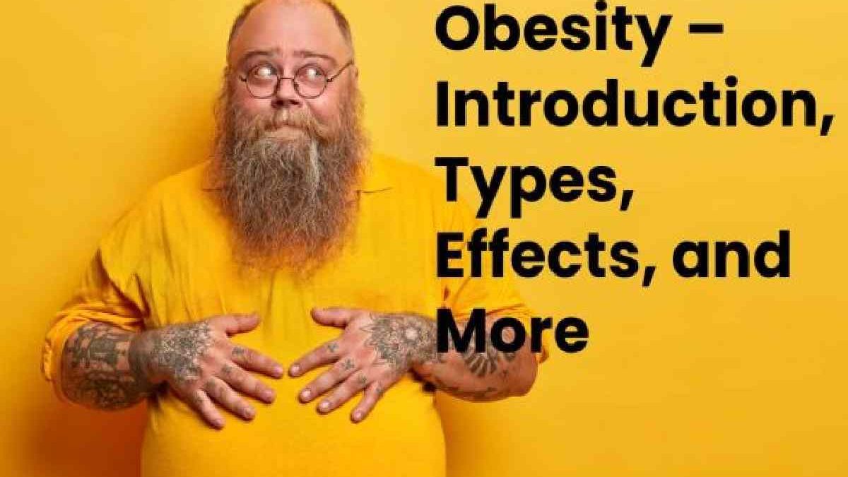 Obesity – Introduction, Types, Effects, and More